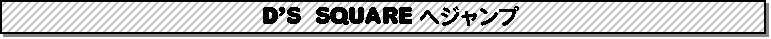 D'S SQUARE�փW�����v